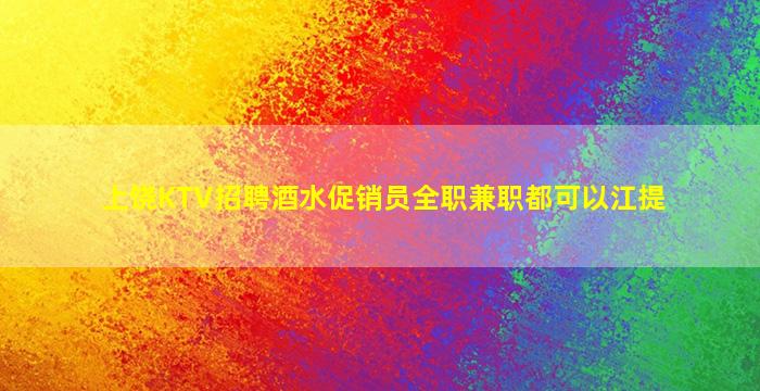 上饶KTV招聘酒水促销员全职兼职都可以江提